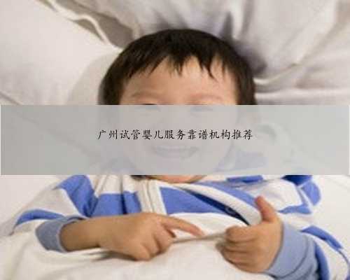 广州试管婴儿服务靠谱机构推荐