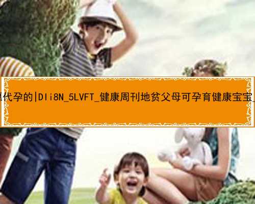 武汉有没有愿代孕的|DIi8N_5LVFT_健康周刊地贫父母可孕